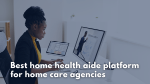 Best home health aide platform for home care agencies